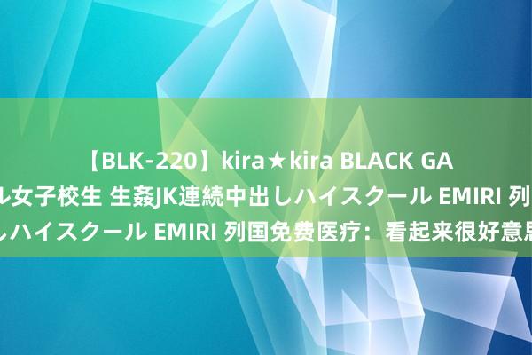 【BLK-220】kira★kira BLACK GAL 留年5年目のお姉黒ギャル女子校生 生姦JK連続中出しハイスクール EMIRI 列国免费医疗：看起来很好意思