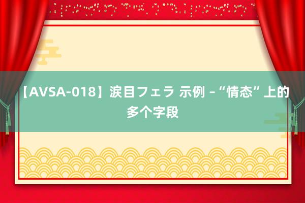 【AVSA-018】涙目フェラ 示例 –“情态”上的多个字段