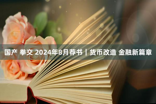 国产 拳交 2024年8月荐书｜货币改造 金融新篇章