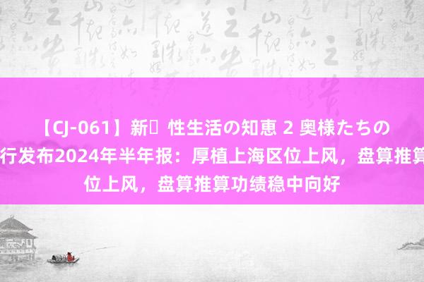 【CJ-061】新・性生活の知恵 2 奥様たちの性体験 浦发银行发布2024年半年报：厚植上海区位上风，盘算推算功绩稳中向好