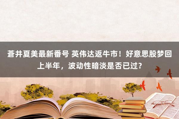 蒼井夏美最新番号 英伟达返牛市！好意思股梦回上半年，波动性暗淡是否已过？