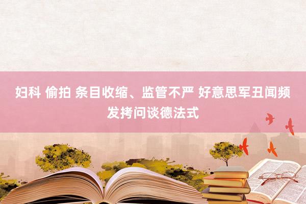 妇科 偷拍 条目收缩、监管不严 好意思军丑闻频发拷问谈德法式