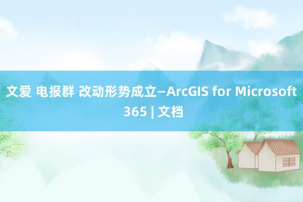 文爱 电报群 改动形势成立—ArcGIS for Microsoft 365 | 文档