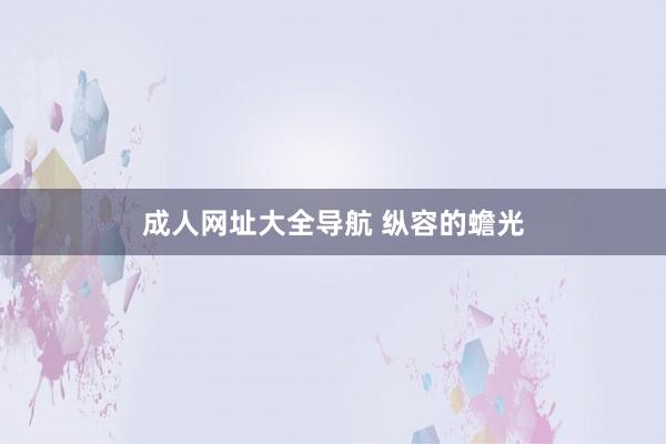 成人网址大全导航 纵容的蟾光