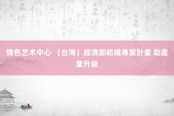 情色艺术中心 【台灣】經濟部紡織專案計畫 助產業升級