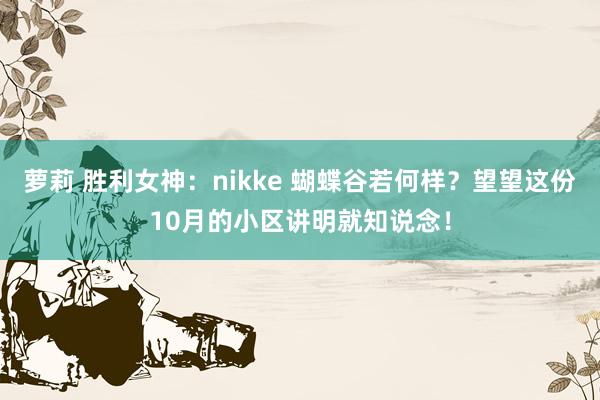 萝莉 胜利女神：nikke 蝴蝶谷若何样？望望这份10月的小区讲明就知说念！