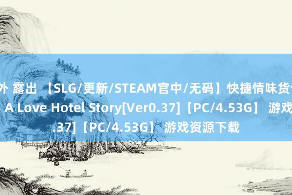 野外 露出 【SLG/更新/STEAM官中/无码】快捷情味货仓/Quickie: A Love Hotel Story[Ver0.37]【PC/4.53G】 游戏资源下载