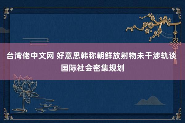 台湾佬中文网 好意思韩称朝鲜放射物未干涉轨谈 国际社会密集规划