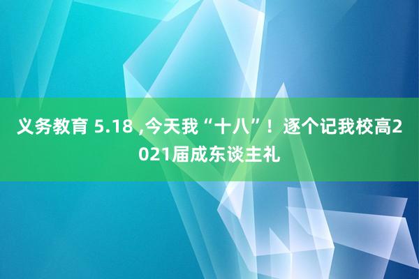 义务教育 5.18 ，今天我“十八”！逐个记我校高2021届成东谈主礼