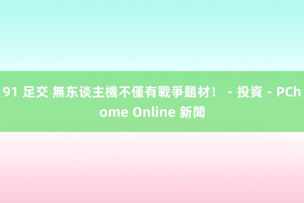 91 足交 無东谈主機不僅有戰爭題材！ - 投資 - PChome Online 新聞